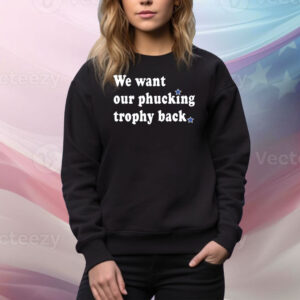 We Want Our Phucking Trophy Back Hoodie TShirts