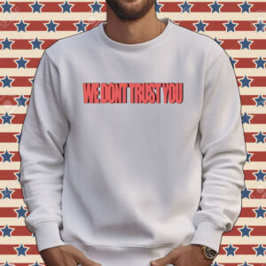 We don’t trust you Tee shirt