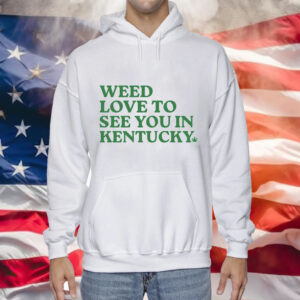 Weed love to see you in Kentucky Tee Shirt