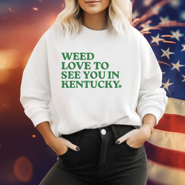 Weed love to see you in Kentucky Tee Shirt