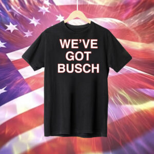 We’ve Got Busch Tee Shirt