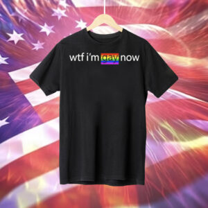 Wtf I’m gay now lgbt Tee Shirt