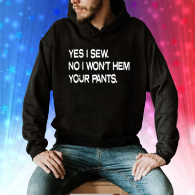 Yes i sew no i wont hem your pants Tee Shirt