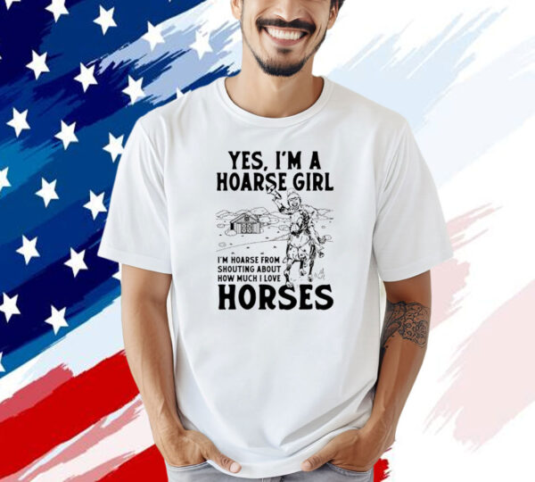 Yes i’m a hoarse girl i’m hoarse from shouting about how much i love horses T-shirt