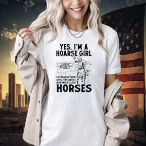 Yes i’m a hoarse girl i’m hoarse from shouting about how much i love horses T-shirt