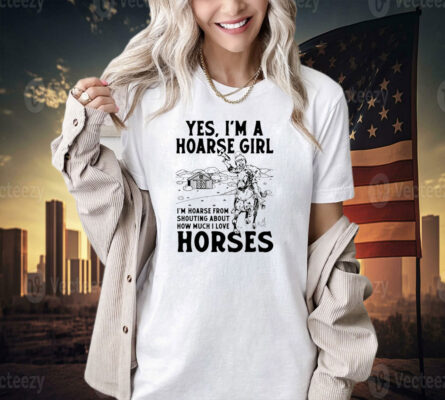 Yes i’m a hoarse girl i’m hoarse from shouting about how much i love horses T-shirt