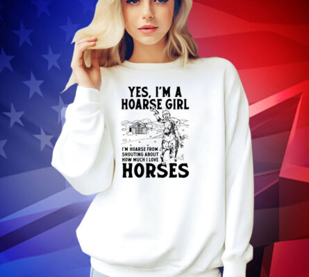 Yes i’m a hoarse girl i’m hoarse from shouting about how much i love horses T-shirt