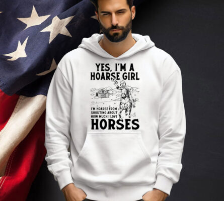 Yes i’m a hoarse girl i’m hoarse from shouting about how much i love horses T-shirt