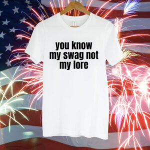 You Know My Swag Not My Lore Tee Shirt