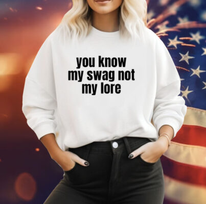 You Know My Swag Not My Lore Tee Shirt