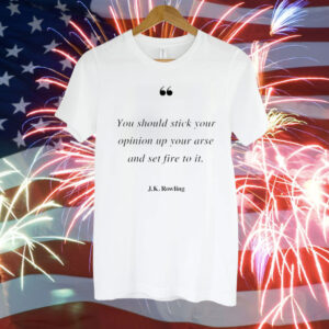 You should stick your opinion up your arse and set fire to it J K Rowling Tee Shirt