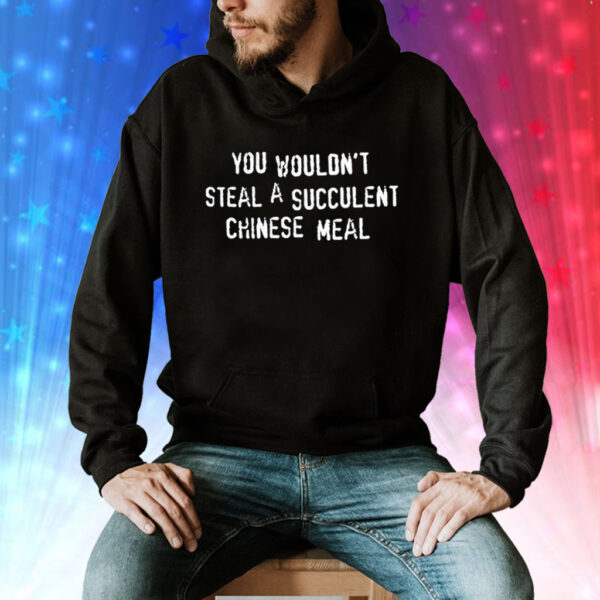 You wouldn’t steal a succulent Chinese meal Tee Shirt