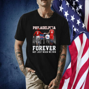 Philadelphia Forever Not Just When We Win Bryce Harper Joel Embiid Shirt