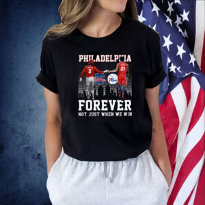 Philadelphia Forever Not Just When We Win Bryce Harper Joel Embiid Shirt