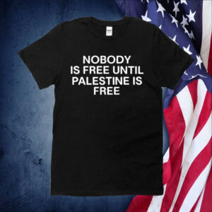 Nobody Is Free Until Palestine Is Free Shirts