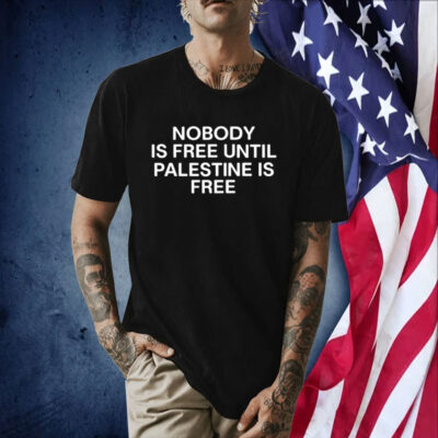 Nobody Is Free Until Palestine Is Free Shirts