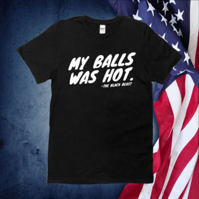 The Black Beast My Balls Was Hot TShirt