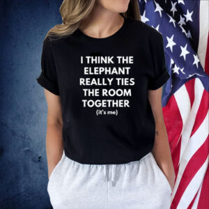 I Think The Elephant Really Ties The Room Together (It's Me) TShirt