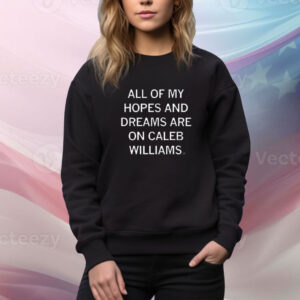 All Of My Hopes And Dreams Are On Caleb Williams Tee shirt