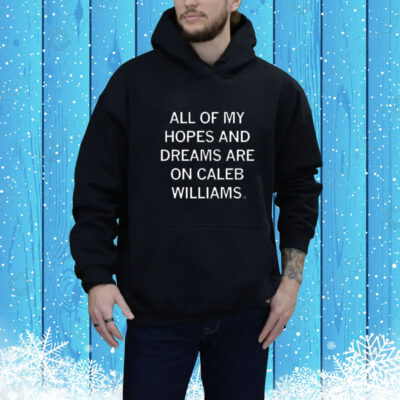 All Of My Hopes And Dreams Are On Caleb Williams Tee shirt