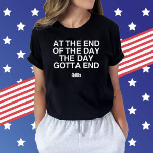 At The End Of The Day The Day Gotta End T-Shirts
