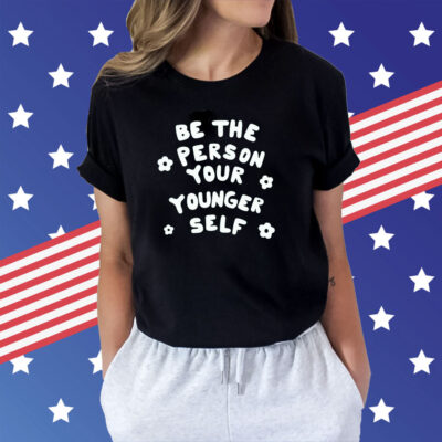 Be The Person Your Younger Self Needed T-Shirts