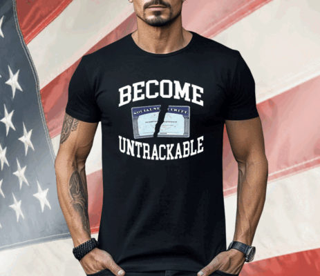 Become Untrackable Shirt