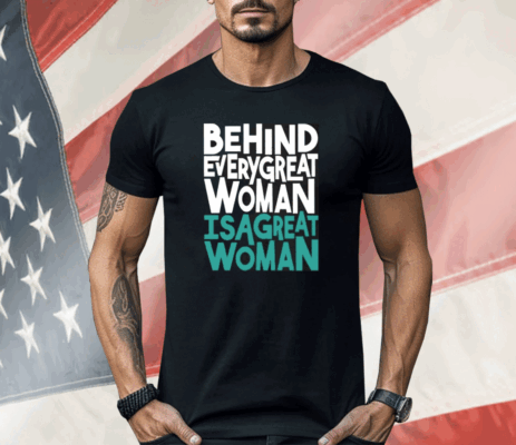 Behind Every Great Woman Is A Great Woman Shirt