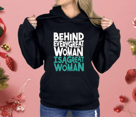 Behind Every Great Woman Is A Great Woman Shirt