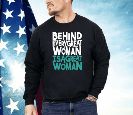 Behind Every Great Woman Is A Great Woman Shirt