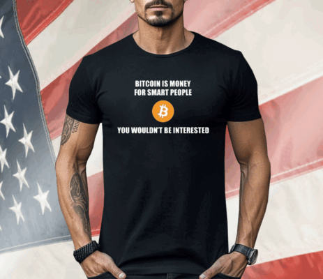 Bitcoin Is Money For Smart People You Wouldn’t Be Interested Shirt