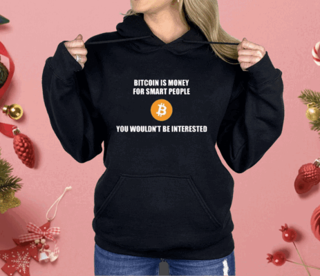 Bitcoin Is Money For Smart People You Wouldn’t Be Interested Shirt