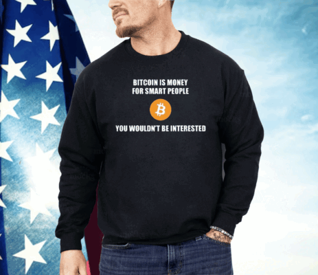 Bitcoin Is Money For Smart People You Wouldn’t Be Interested Shirt