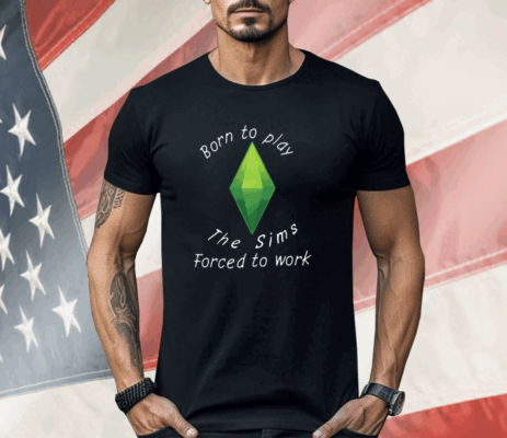 Born To Play The Sims Forced To Work Shirt