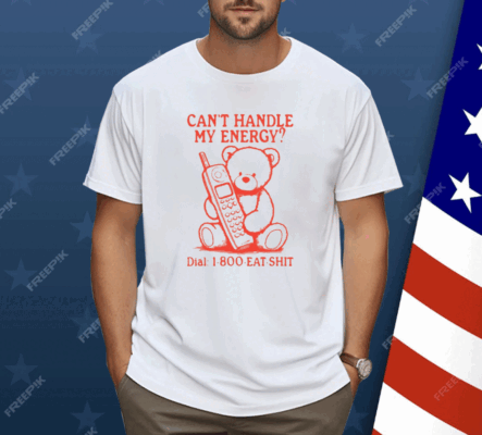 Can’t Handle My Energy Dial 1 800 Eat Shit Shirt