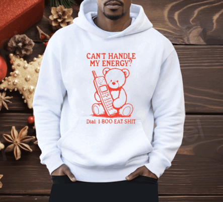 Can’t Handle My Energy Dial 1 800 Eat Shit Shirt