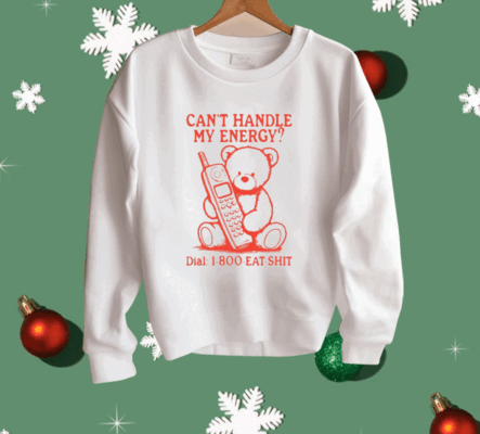 Can’t Handle My Energy Dial 1 800 Eat Shit Shirt