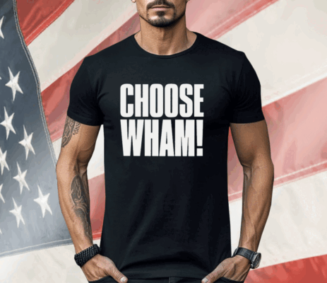 Choose Wham Funny Shirt