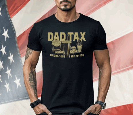 Dad Tax Making Sure It’s Not Poison Shirt