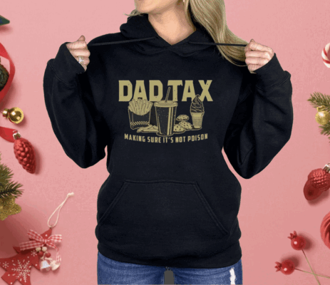 Dad Tax Making Sure It’s Not Poison Shirt