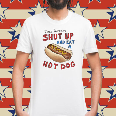 Dear Protesters Shut Up And Eat A Hot Dog T-Shirt