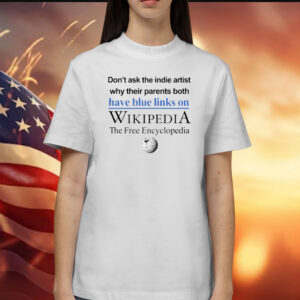 Don’t Ask The Indie Artist Why Their Parents Both Have Blue Links On Wikipedia The Free Encyclopedia T-Shirts