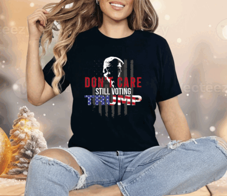 Don’t Care Still Voting Trump Shirt