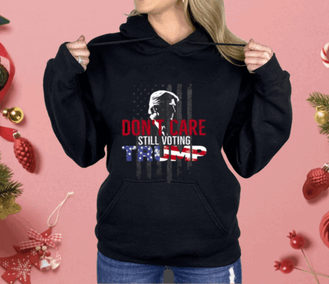 Don’t Care Still Voting Trump Shirt