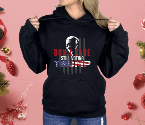 Don’t Care Still Voting Trump Shirt