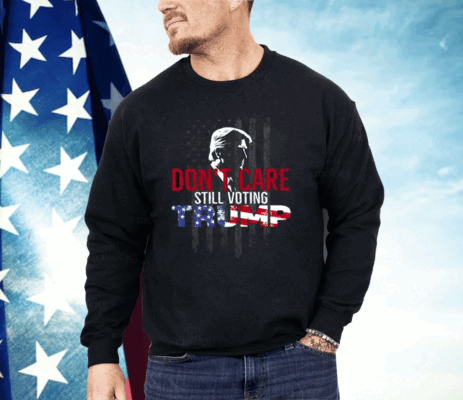 Don’t Care Still Voting Trump Shirt