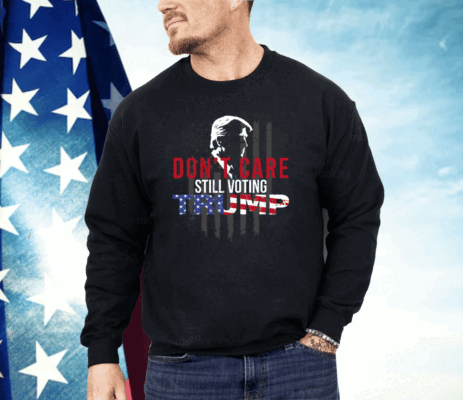 Don’t Care Still Voting Trump Shirt