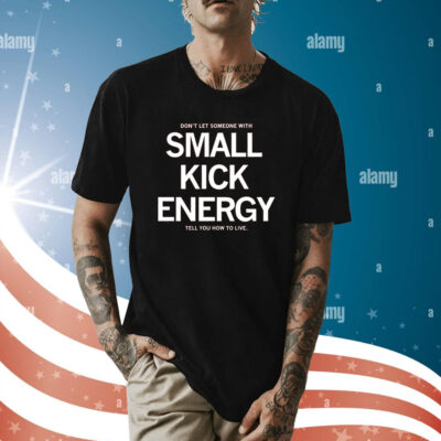 Don't Let Someone With Small Kick Energy Tell You How To Live Tee Shirt