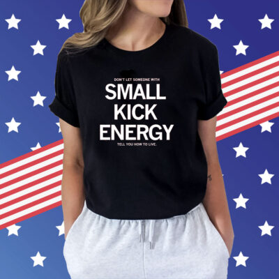 Don't Let Someone With Small Kick Energy Tell You How To Live Tee Shirts