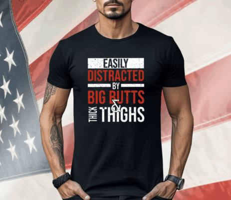 Easily Distracted By Big Butts Thick Thighs Shirt